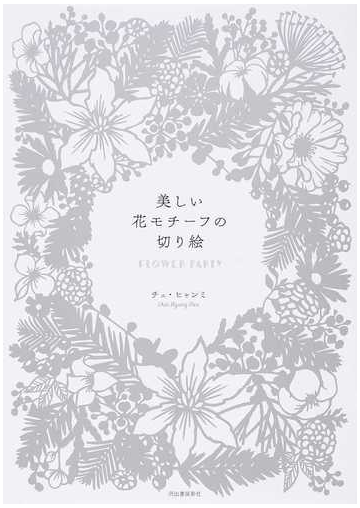 美しい花モチーフの切り絵 ｆｌｏｗｅｒ ｐａｒｔｙの通販 チェ ヒャンミ 紙の本 Honto本の通販ストア