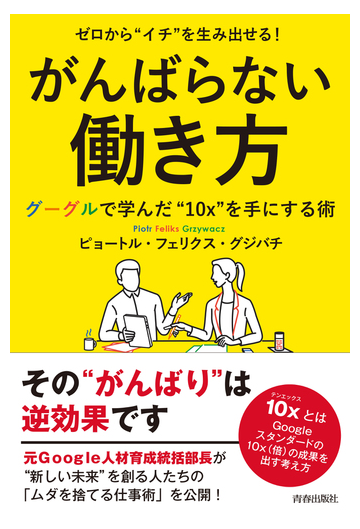 がんばらない働き方 ゼロから イチ を生み出せる グーグルで学んだ １０ｘ を手にする術の通販 ピョートル フェリクス グジバチ 紙の本 Honto本の通販ストア