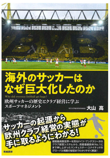 海外のサッカーはなぜ巨大化したのか 欧州サッカーの歴史とクラブ経営に学ぶスポーツマネジメントの通販 大山 高 紙の本 Honto本の通販ストア