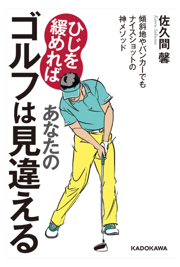 ひじを緩めればあなたのゴルフは見違える 傾斜地やバンカーでもナイスショットの神メソッドの通販 佐久間馨 紙の本 Honto本の通販ストア
