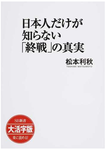 日本人だけが知らない 終戦 の真実 大活字版の通販 松本 利秋 紙の本 Honto本の通販ストア