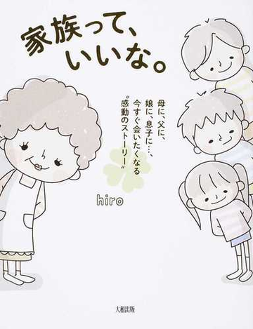 家族って いいな 母に 父に 娘に 息子に 今すぐ会いたくなる 感動のストーリー の通販 ｈｉｒｏ 紙の本 Honto本の通販ストア