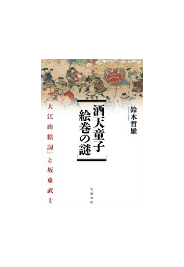 酒天童子絵巻の謎 大江山絵詞 と坂東武士の通販 鈴木 哲雄 紙の本 Honto本の通販ストア