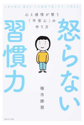 怒らない習慣力 心と感情が整う 平常心 の作り方 人生の質は 毎日を どの感情で過ごすか で決まる の通販 種市 勝覺 紙の本 Honto本の通販ストア