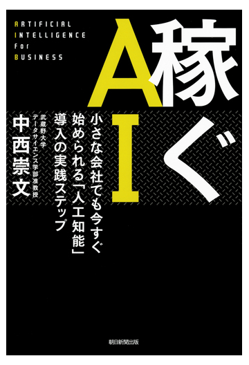 稼ぐａｉ 小さな会社でも今すぐ始められる 人工知能 導入の実践ステップの通販 中西崇文 紙の本 Honto本の通販ストア