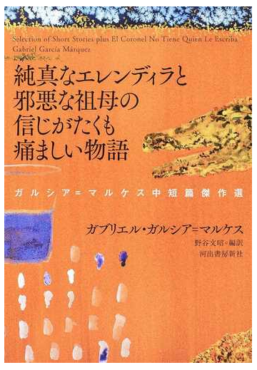 純真なエレンディラと邪悪な祖母の信じがたくも痛ましい物語 ガルシア マルケス中短篇傑作選の通販 ｇ ガルシア マルケス 野谷文昭 小説 Honto本の通販ストア