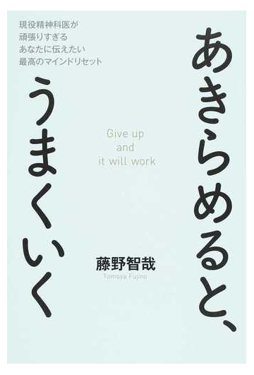 あきらめると うまくいく 現役精神科医が頑張りすぎるあなたに伝えたい最高のマインドリセットの通販 藤野 智哉 紙の本 Honto本の通販ストア