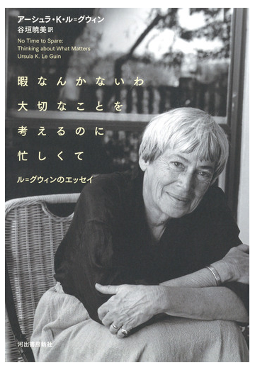 暇なんかないわ大切なことを考えるのに忙しくて ル グウィンのエッセイの通販 アーシュラ ｋ ル グウィン 谷垣暁美 紙の本 Honto本の通販ストア