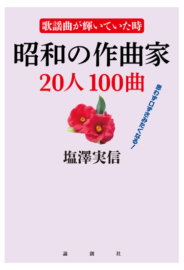 昭和の作曲家２０人１００曲 歌謡曲が輝いていた時 思わず口ずさみたくなる の通販 塩澤実信 紙の本 Honto本の通販ストア