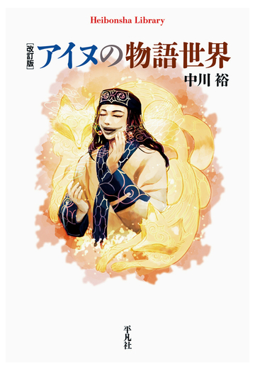 アイヌの物語世界 改訂版の通販 中川裕 平凡社ライブラリー 小説 Honto本の通販ストア