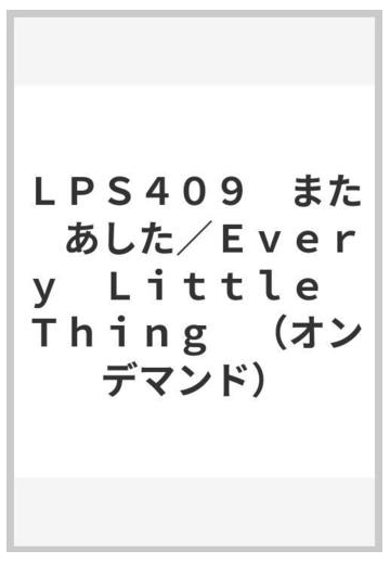 ｌｐｓ４０９ また あした ｅｖｅｒｙ ｌｉｔｔｌｅ ｔｈｉｎｇ オンデマンド の通販 紙の本 Honto本の通販ストア