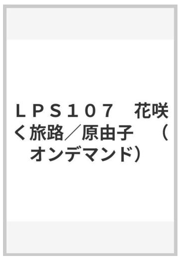 ｌｐｓ１０７ 花咲く旅路 原由子 オンデマンド の通販 紙の本 Honto本の通販ストア