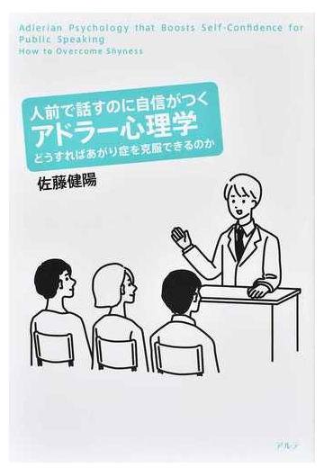 人前で話すのに自信がつくアドラー心理学 どうすればあがり症を克服できるのかの通販 佐藤 健陽 紙の本 Honto本の通販ストア