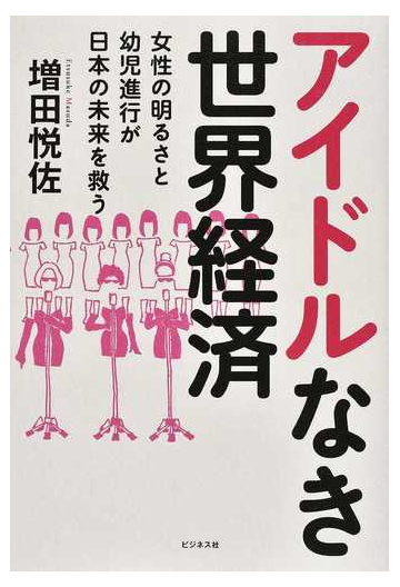 アイドルなき世界経済 女性の明るさと幼児進行が日本の未来を救うの通販 増田悦佐 紙の本 Honto本の通販ストア