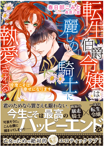 転生伯爵令嬢は麗しの騎士に執愛される 今度こそは幸せになりますの通販 春日部こみと 森原八鹿 蜜猫文庫 紙の本 Honto本の通販ストア