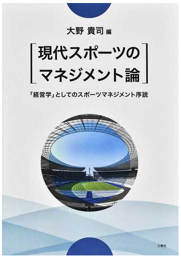 現代スポーツのマネジメント論 経営学 としてのスポーツマネジメント序説の通販 大野 貴司 紙の本 Honto本の通販ストア