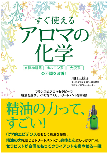 すぐ使えるアロマの化学 自律神経系 ホルモン系 免疫系の不調を改善 フランス式アロマセラピーで精油を選び レシピをつくり トリートメントを実践 の通販 川口 三枝子 紙の本 Honto本の通販ストア