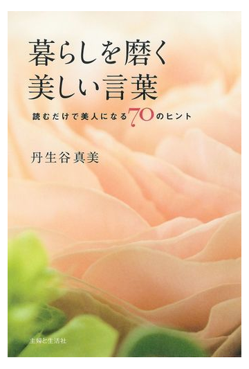 暮らしを磨く美しい言葉 読むだけで美人になる７０のヒントの通販 丹生谷真美 紙の本 Honto本の通販ストア