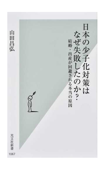 日本の少子化対策はなぜ失敗したのか 結婚 出産が回避される本当の原因の通販 山田 昌弘 光文社新書 紙の本 Honto本の通販ストア