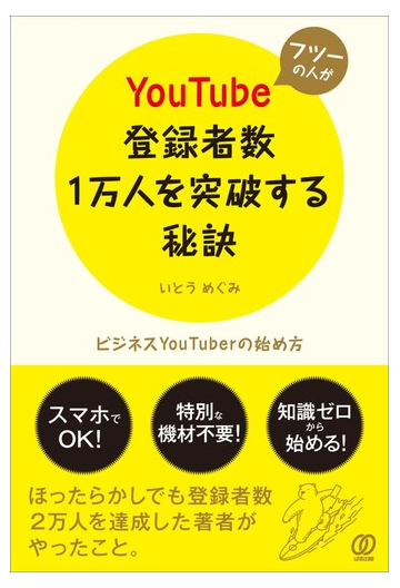 フツーの人がｙｏｕｔｕｂｅ登録者数１万人を突破する秘訣 ビジネスｙｏｕｔｕｂｅｒの始め方の通販 いとう めぐみ 紙の本 Honto本の通販ストア