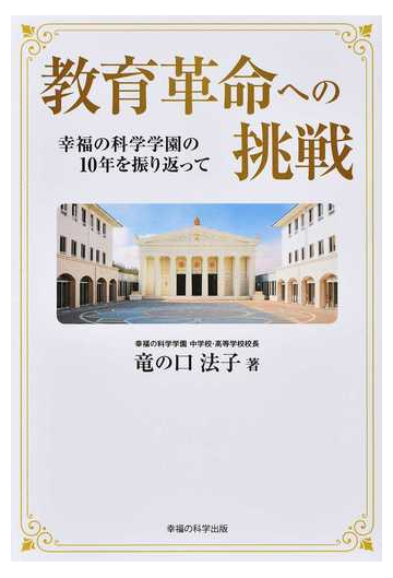 教育革命への挑戦 幸福の科学学園の１０年を振り返っての通販 竜の口 法子 紙の本 Honto本の通販ストア