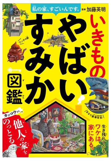 いきものやばいすみか図鑑 私の家 すごいんです の通販 加藤英明 紙の本 Honto本の通販ストア