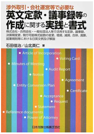 渉外取引 会社運営等で必要な英文定款 議事録等の作成に関する実践と書式 株式会社 合同会社 一般社団法人等で活用する定款 議事録 決算期変更 発行可能株式総数の変更 増資 減資 合併 清算 就業規則等における日英文例及び解説の通販 石田佳治 山北英仁 紙