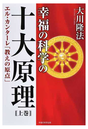 幸福の科学の十大原理 上巻 エル カンターレ 教えの原点 の通販 大川 隆法 紙の本 Honto本の通販ストア