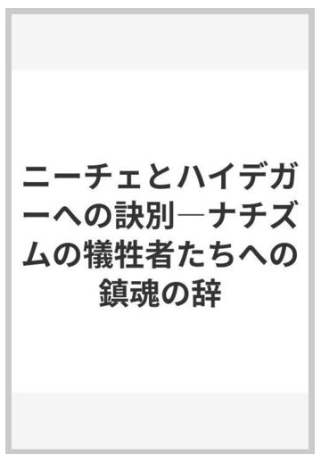 ニーチェとハイデガーへの訣別 ナチズムの犠牲者たちへの鎮魂の辞の通販 原 敏晴 紙の本 Honto本の通販ストア
