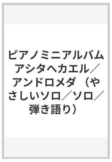 ピアノミニアルバム アシタヘカエル アンドロメダ やさしいソロ ソロ 弾き語り の通販 紙の本 Honto本の通販ストア