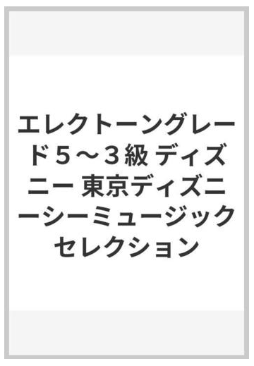 エレクトーングレード５ ３級 ディズニー 東京ディズニーシーミュージックセレクションの通販 紙の本 Honto本の通販ストア