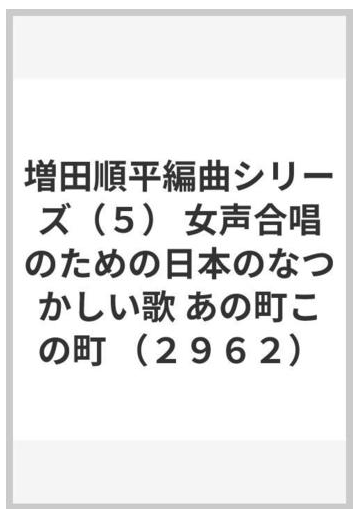 増田順平編曲シリーズ ５ 女声合唱のための日本のなつかしい歌 あの町この町 ２９６２ の通販 紙の本 Honto本の通販ストア