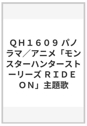 ｑｈ１６０９ パノラマ アニメ モンスターハンターストーリーズ ｒｉｄｅ ｏｎ 主題歌の通販 紙の本 Honto本の通販ストア
