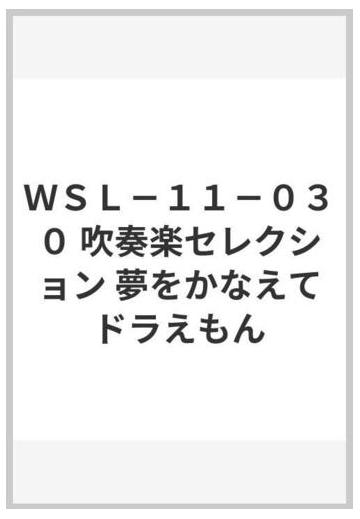 ｗｓｌ １１ ０３０ 吹奏楽セレクション 夢をかなえてドラえもんの通販 紙の本 Honto本の通販ストア