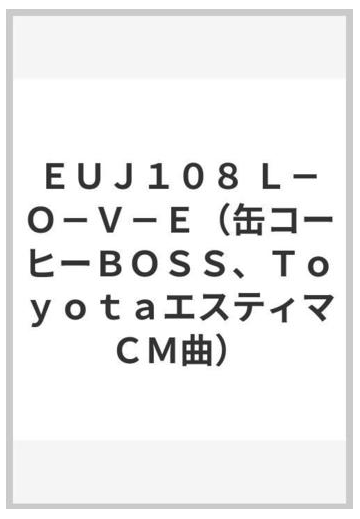 ｅｕｊ１０８ ｌ ｏ ｖ ｅ 缶コーヒーｂｏｓｓ ｔｏｙｏｔａエスティマｃｍ曲 の通販 紙の本 Honto本の通販ストア