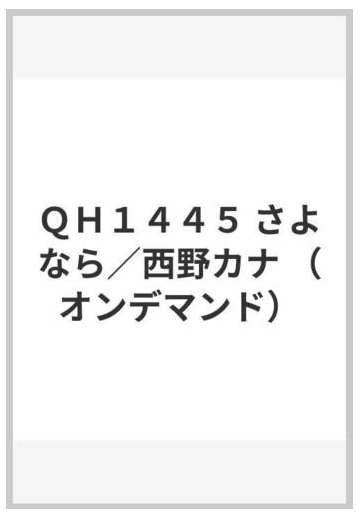 ｑｈ１４４５ さよなら 西野カナ オンデマンド の通販 紙の本 Honto本の通販ストア