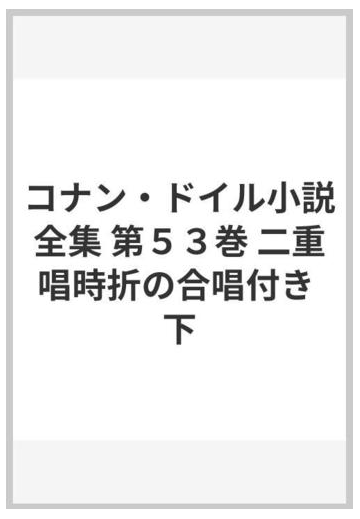 コナン ドイル小説全集 第５３巻 二重唱時折の合唱付き 下の通販 コナン ドイル 笹野 史隆 紙の本 Honto本の通販ストア