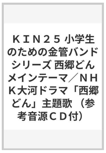 ｋｉｎ２５ 小学生のための金管バンドシリーズ 西郷どんメインテーマ ｎｈｋ大河ドラマ 西郷どん 主題歌 参考音源ｃｄ付 の通販 紙の本 Honto本の通販ストア