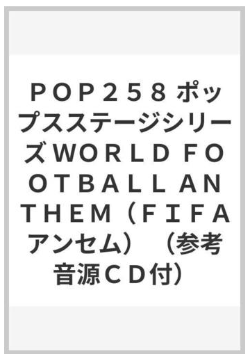 ｐｏｐ２５８ ポップスステージシリーズ ｗｏｒｌｄ ｆｏｏｔｂａｌｌ ａｎｔｈｅｍ ｆｉｆａアンセム 参考音源ｃｄ付 の通販 紙の本 Honto本の通販ストア