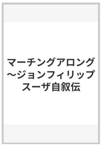 マーチングアロング ジョンフィリップスーザ自叙伝の通販 紙の本 Honto本の通販ストア