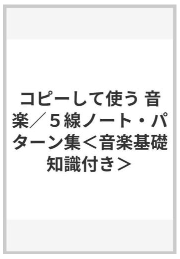 コピーして使う 音楽 ５線ノート パターン集 音楽基礎知識付き の通販 紙の本 Honto本の通販ストア