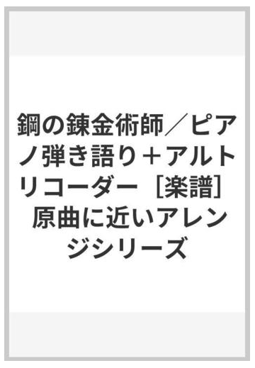 鋼の錬金術師 ピアノ弾き語り アルトリコーダー 楽譜 原曲に近いアレンジシリーズの通販 紙の本 Honto本の通販ストア