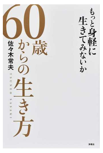 ６０歳からの生き方 もっと身軽に生きてみないか 佐々木常夫流 最強の還暦論 の通販 佐々木 常夫 紙の本 Honto本の通販ストア