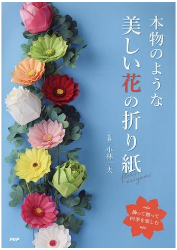 本物のような美しい花の折り紙 飾って贈って四季を楽しむの通販 小林 一夫 紙の本 Honto本の通販ストア