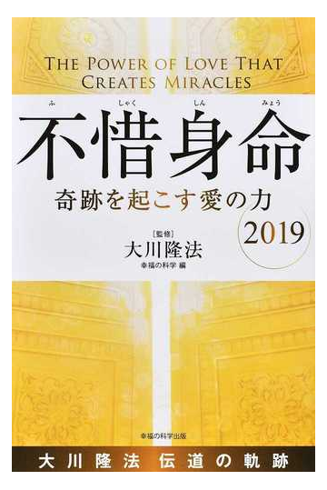 不惜身命 大川隆法伝道の軌跡 ２０１９ 奇跡を起こす愛の力の通販 大川 隆法 幸福の科学 紙の本 Honto本の通販ストア