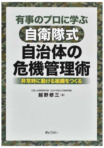 有事のプロに学ぶ自衛隊式自治体の危機管理術 非常時に動ける組織をつくるの通販 越野 修三 紙の本 Honto本の通販ストア