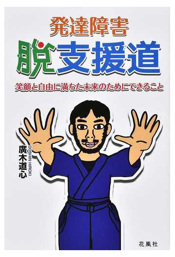 発達障害 脱支援道 笑顔と自由に満ちた未来のためにできることの通販 廣木 道心 紙の本 Honto本の通販ストア