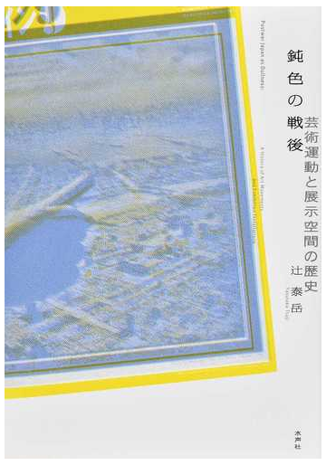 鈍色の戦後 芸術運動と展示空間の歴史の通販 辻 泰岳 紙の本 Honto本の通販ストア