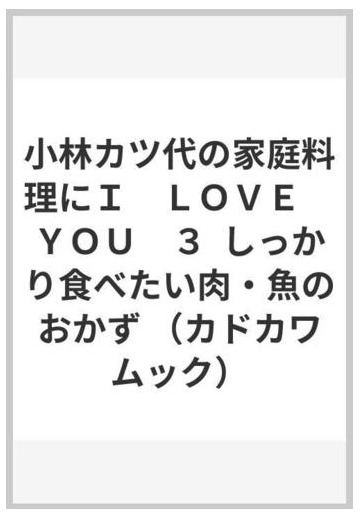 小林カツ代の家庭料理にｉ ｌｏｖｅ ｙｏｕ ３ しっかり食べたい肉 魚のおかずの通販 小林 カツ代 カドカワムック 紙の本 Honto本の通販ストア