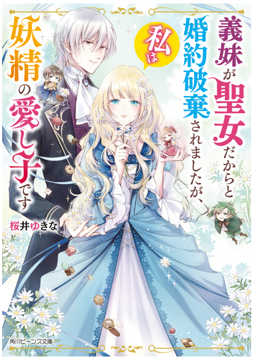 義妹が聖女だからと婚約破棄されましたが 私は妖精の愛し子ですの通販 桜井 ゆきな 角川ビーンズ文庫 紙の本 Honto本の通販ストア